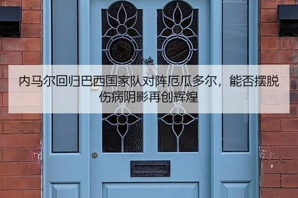 内马尔回归巴西国家队对阵厄瓜多尔，能否摆脱伤病阴影再创辉煌