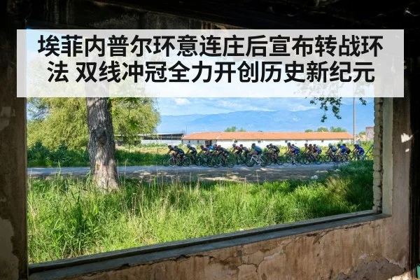 埃菲内普尔环意连庄后宣布转战环法 双线冲冠全力开创历史新纪元