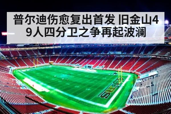 普尔迪伤愈复出首发 旧金山49人四分卫之争再起波澜