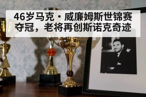 46岁马克·威廉姆斯世锦赛夺冠,老将再创斯诺克奇迹