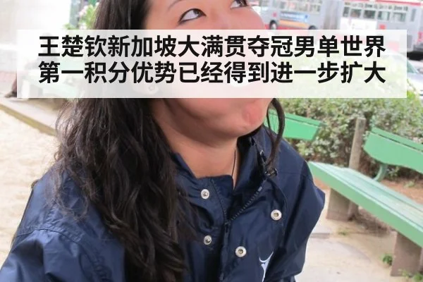 王楚钦新加坡大满贯夺冠男单世界第一积分优势已经得到进一步扩大