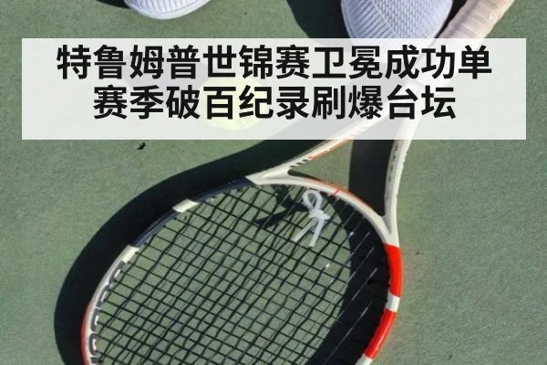 特鲁姆普世锦赛卫冕成功单赛季破百纪录刷爆台坛